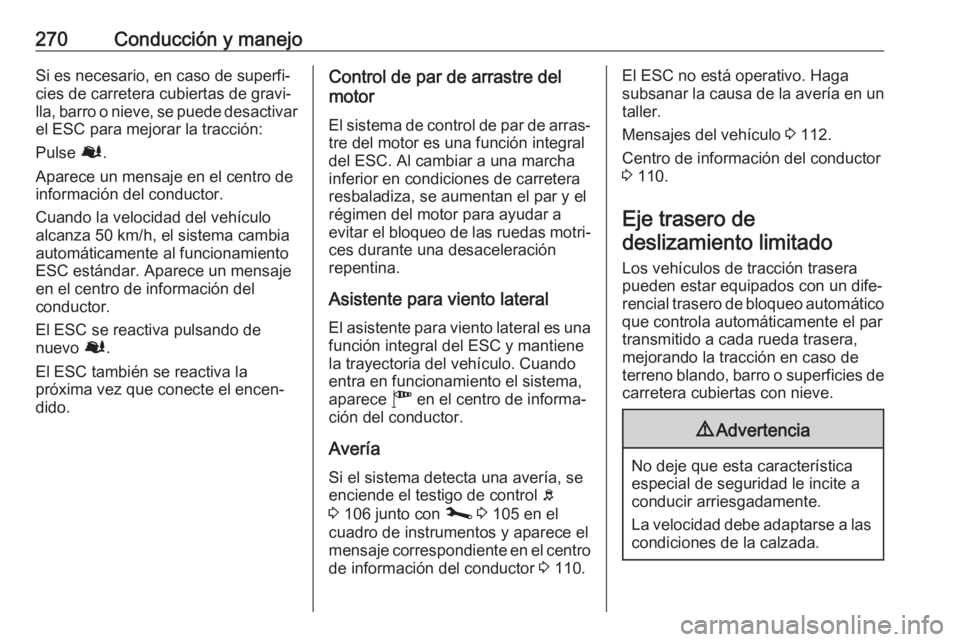 OPEL MOVANO_B 2020  Manual de Instrucciones (in Spanish) 270Conducción y manejoSi es necesario, en caso de superfi‐
cies de carretera cubiertas de gravi‐
lla, barro o nieve, se puede desactivar
el ESC para mejorar la tracción:
Pulse  Ø.
Aparece un me