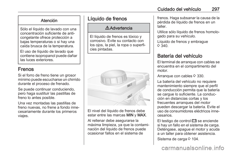 OPEL MOVANO_B 2020 Manual de Instrucciones (in Spanish) Cuidado del vehículo297Atención
Sólo el líquido de lavado con una
concentración suficiente de anti‐
congelante ofrece protección a
bajas temperaturas o si hay una caída brusca de la temperatu OPEL MOVANO_B 2020 Manual de Instrucciones (in Spanish) Cuidado del vehículo297Atención
Sólo el líquido de lavado con una
concentración suficiente de anti‐
congelante ofrece protección a
bajas temperaturas o si hay una caída brusca de la temperatu