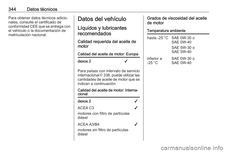 OPEL MOVANO_B 2020  Manual de Instrucciones (in Spanish) 344Datos técnicosPara obtener datos técnicos adicio‐
nales, consulte el certificado de
conformidad CEE que se entrega con el vehículo o la documentación de
matriculación nacional.Datos del veh