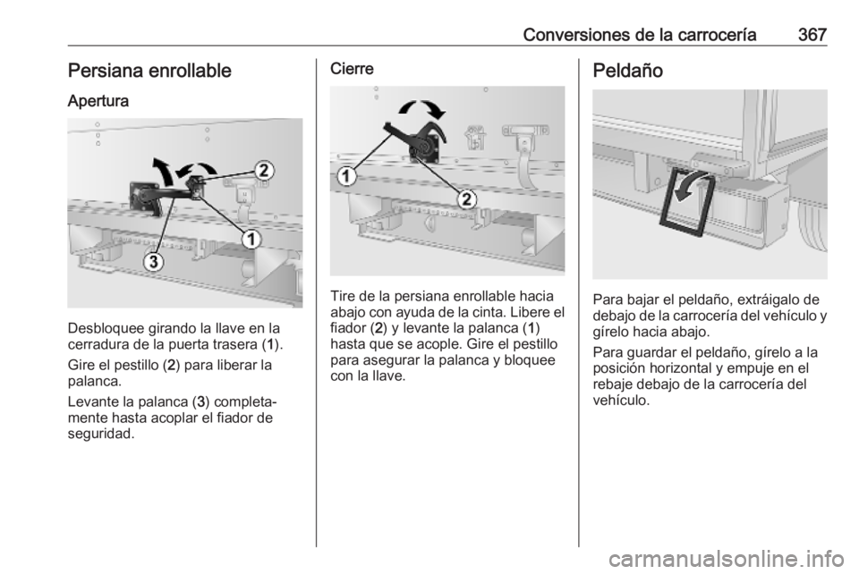 OPEL MOVANO_B 2020  Manual de Instrucciones (in Spanish) Conversiones de la carrocería367Persiana enrollable
Apertura
Desbloquee girando la llave en la
cerradura de la puerta trasera ( 1).
Gire el pestillo ( 2) para liberar la
palanca.
Levante la palanca (