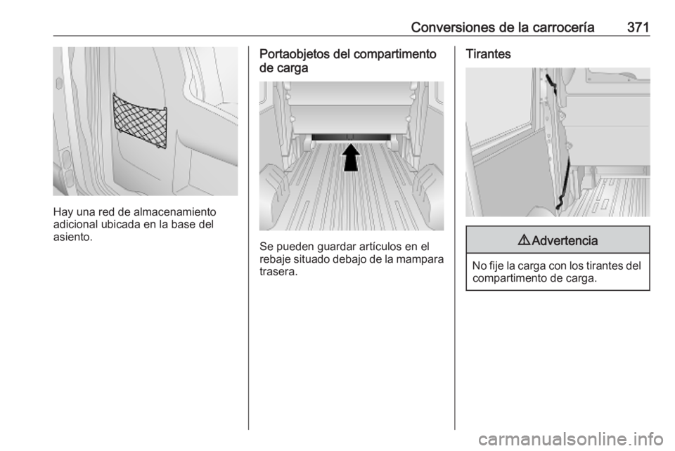 OPEL MOVANO_B 2020  Manual de Instrucciones (in Spanish) Conversiones de la carrocería371
Hay una red de almacenamiento
adicional ubicada en la base del asiento.
Portaobjetos del compartimento
de carga
Se pueden guardar artículos en el
rebaje situado deba
