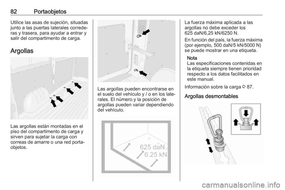 OPEL MOVANO_B 2020  Manual de Instrucciones (in Spanish) 82PortaobjetosUtilice las asas de sujeción, situadas
junto a las puertas laterales correde‐
ras y trasera, para ayudar a entrar y
salir del compartimento de carga.
Argollas
Las argollas están mont