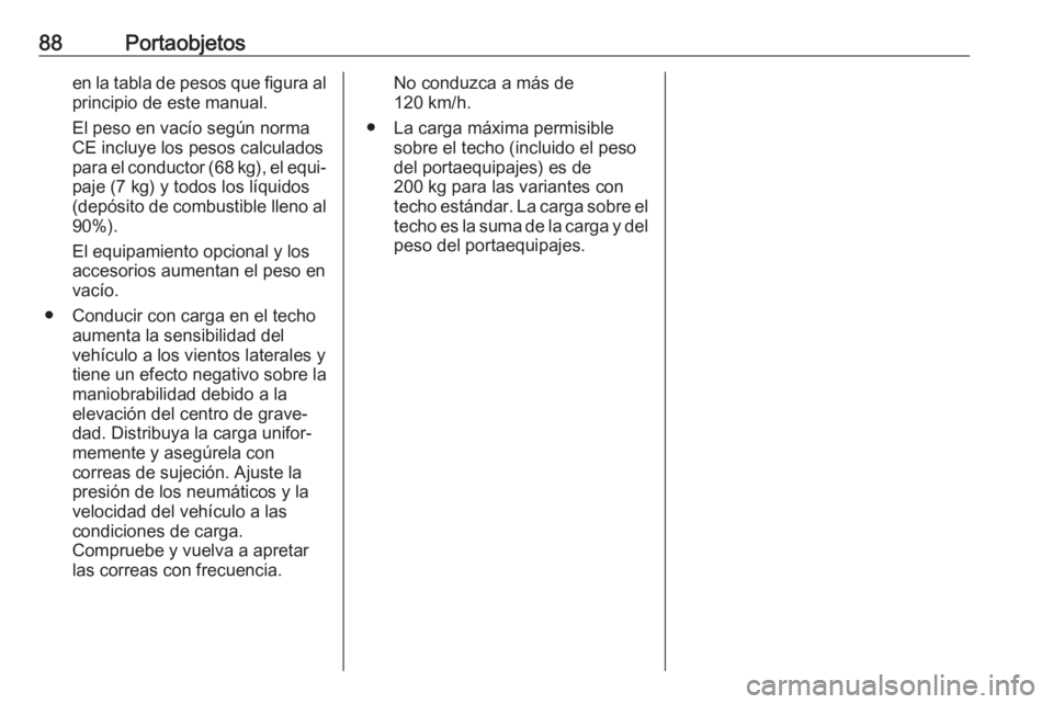 OPEL MOVANO_B 2020  Manual de Instrucciones (in Spanish) 88Portaobjetosen la tabla de pesos que figura alprincipio de este manual.
El peso en vacío según norma
CE incluye los pesos calculados
para el conductor (68 kg), el equi‐
paje (7 kg) y todos los l