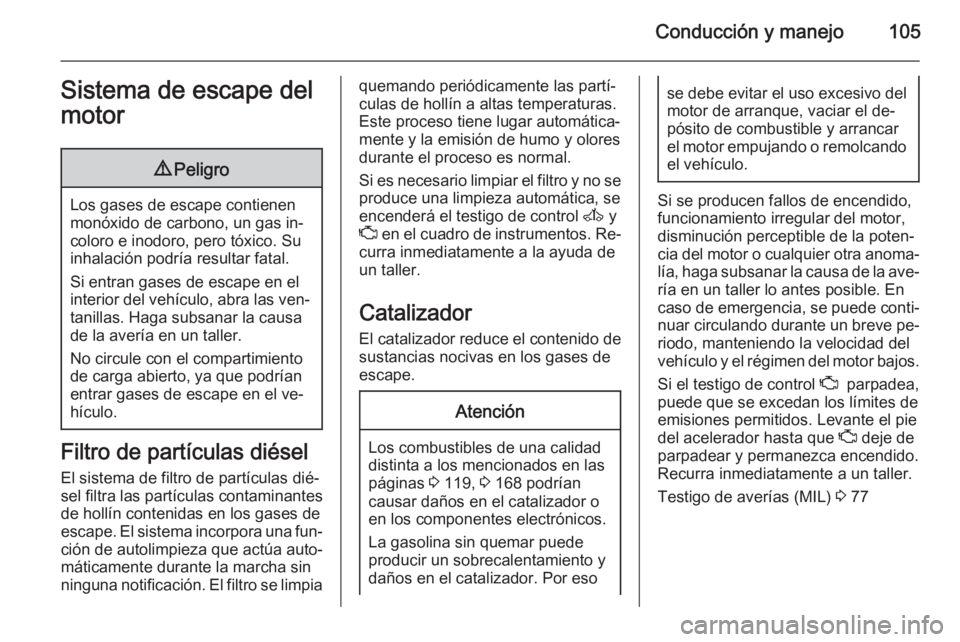 OPEL VIVARO 2014  Manual de Instrucciones (in Spanish) Conducción y manejo105Sistema de escape del
motor9 Peligro
Los gases de escape contienen
monóxido de carbono, un gas in‐
coloro e inodoro, pero tóxico. Su
inhalación podría resultar fatal.
Si e