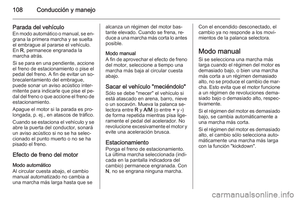 OPEL VIVARO 2014  Manual de Instrucciones (in Spanish) 108Conducción y manejo
Parada del vehículoEn modo automático o manual, se en‐ grana la primera marcha y se suelta
el embrague al pararse el vehículo.
En  R, permanece engranada la
marcha atrás.