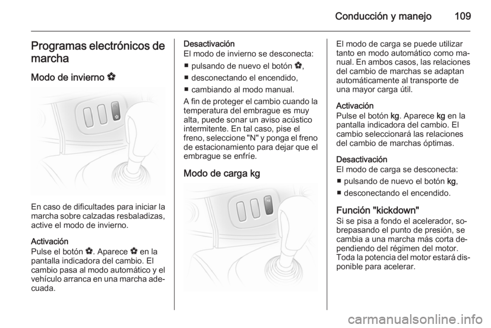 OPEL VIVARO 2014  Manual de Instrucciones (in Spanish) Conducción y manejo109Programas electrónicos de
marcha
Modo de invierno  V
En caso de dificultades para iniciar la
marcha sobre calzadas resbaladizas, active el modo de invierno.
Activación
Pulse e