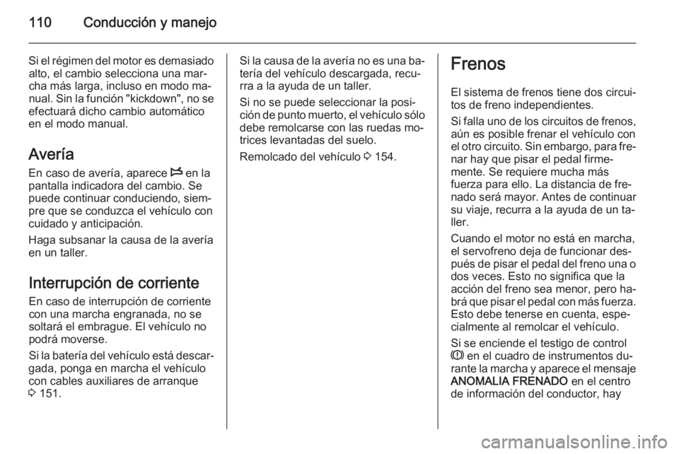 OPEL VIVARO 2014  Manual de Instrucciones (in Spanish) 110Conducción y manejo
Si el régimen del motor es demasiadoalto, el cambio selecciona una mar‐
cha más larga, incluso en modo ma‐
nual. Sin la función "kickdown", no se
efectuará dich