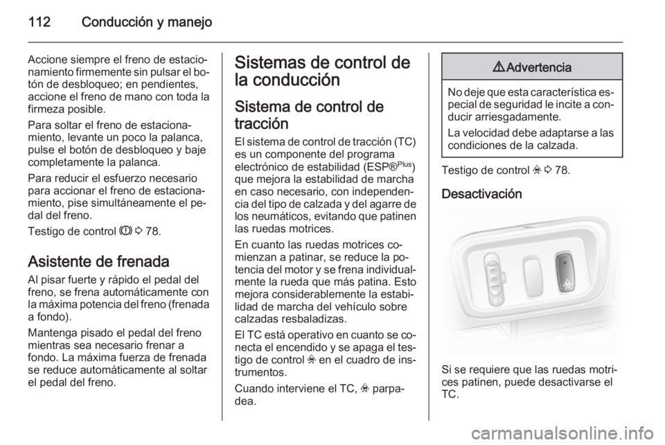 OPEL VIVARO 2014  Manual de Instrucciones (in Spanish) 112Conducción y manejo
Accione siempre el freno de estacio‐namiento firmemente sin pulsar el bo‐
tón de desbloqueo; en pendientes,
accione el freno de mano con toda la firmeza posible.
Para solt