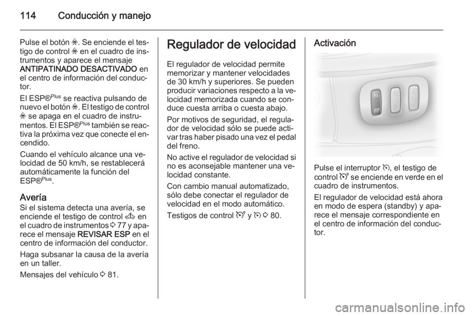 OPEL VIVARO 2014  Manual de Instrucciones (in Spanish) 114Conducción y manejo
Pulse el botón v. Se enciende el tes‐
tigo de control  v en el cuadro de ins‐
trumentos y aparece el mensaje
ANTIPATINADO DESACTIVADO  en
el centro de información del con
