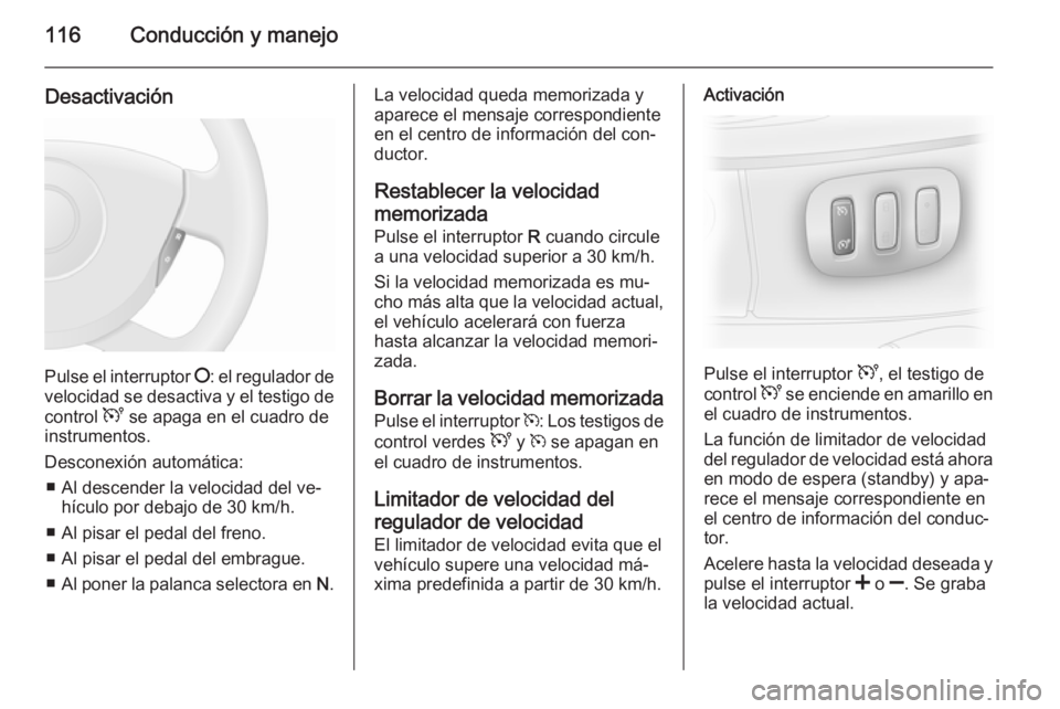 OPEL VIVARO 2014  Manual de Instrucciones (in Spanish) 116Conducción y manejo
Desactivación
Pulse el interruptor §: el regulador de
velocidad se desactiva y el testigo de
control  U se apaga en el cuadro de
instrumentos.
Desconexión automática: ■ A