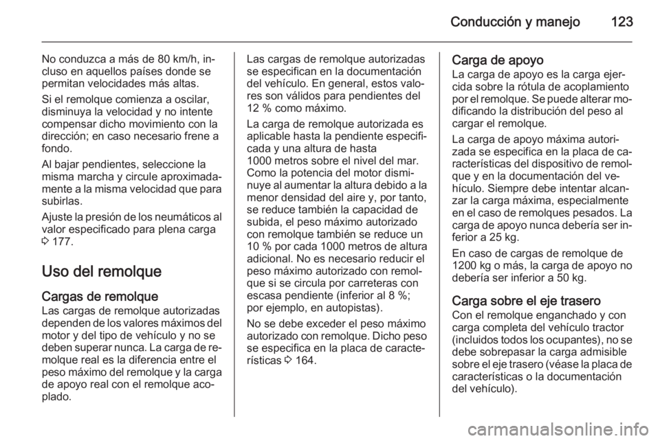 OPEL VIVARO 2014 Manual de Instrucciones (in Spanish) Conducción y manejo123
No conduzca a más de 80 km/h, in‐
cluso en aquellos países donde se
permitan velocidades más altas.
Si el remolque comienza a oscilar,
disminuya la velocidad y no intente
OPEL VIVARO 2014 Manual de Instrucciones (in Spanish) Conducción y manejo123
No conduzca a más de 80 km/h, in‐
cluso en aquellos países donde se
permitan velocidades más altas.
Si el remolque comienza a oscilar,
disminuya la velocidad y no intente