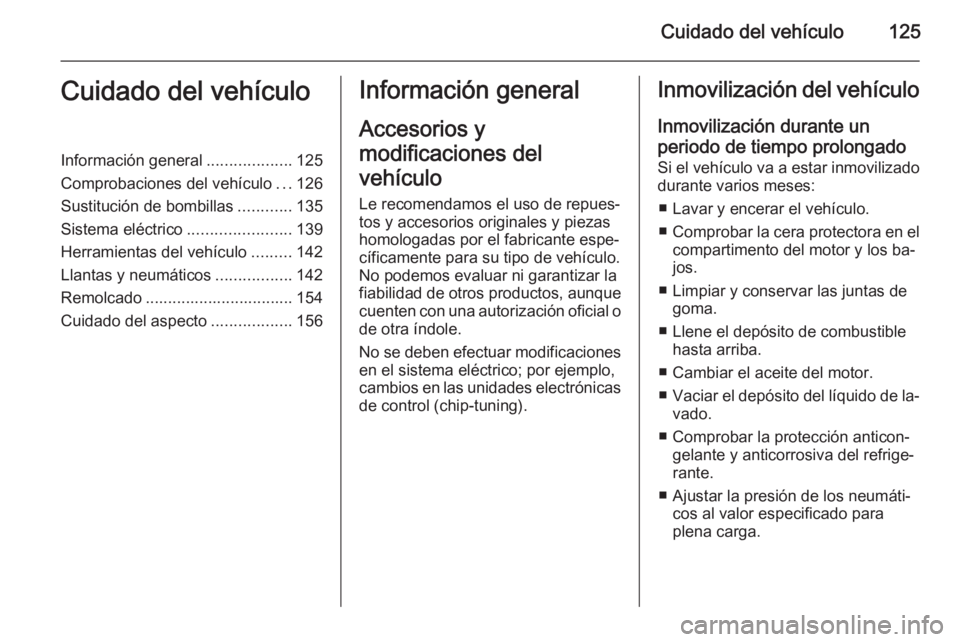 OPEL VIVARO 2014 Manual de Instrucciones (in Spanish) Cuidado del vehículo125Cuidado del vehículoInformación general...................125
Comprobaciones del vehículo ...126
Sustitución de bombillas ............135
Sistema eléctrico ............... OPEL VIVARO 2014 Manual de Instrucciones (in Spanish) Cuidado del vehículo125Cuidado del vehículoInformación general...................125
Comprobaciones del vehículo ...126
Sustitución de bombillas ............135
Sistema eléctrico ...............