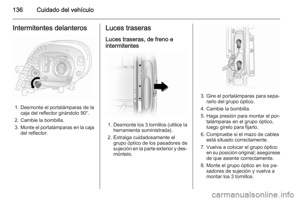 OPEL VIVARO 2014  Manual de Instrucciones (in Spanish) 136Cuidado del vehículoIntermitentes delanteros
1. Desmonte el portalámparas de lacaja del reflector girándolo 90°.
2. Cambie la bombilla.
3. Monte el portalámparas en la caja
del reflector.
Luce