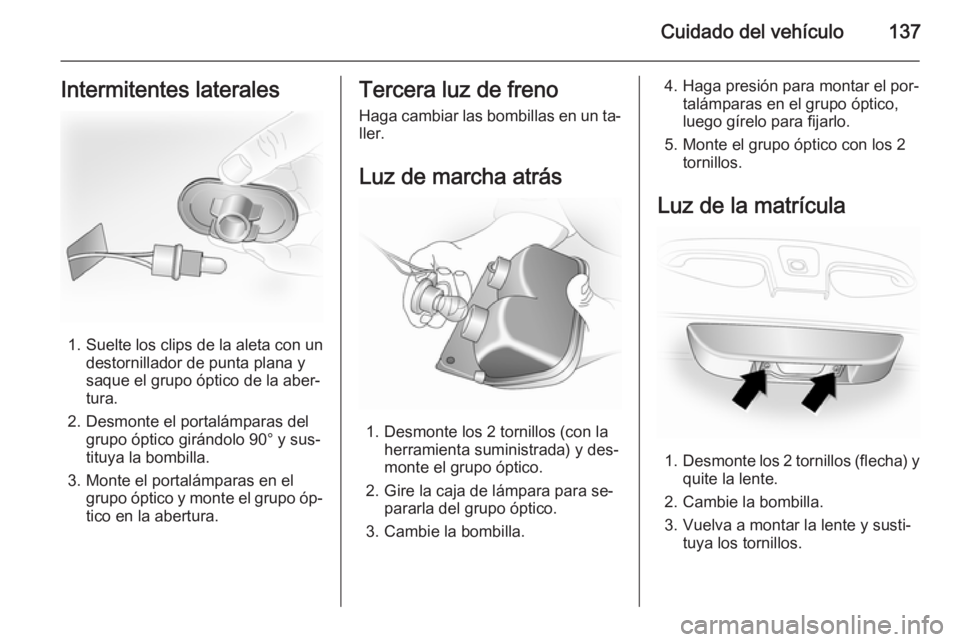 OPEL VIVARO 2014  Manual de Instrucciones (in Spanish) Cuidado del vehículo137Intermitentes laterales
1.Suelte los clips de la aleta con un
destornillador de punta plana y
saque el grupo óptico de la aber‐
tura.
2. Desmonte el portalámparas del grupo