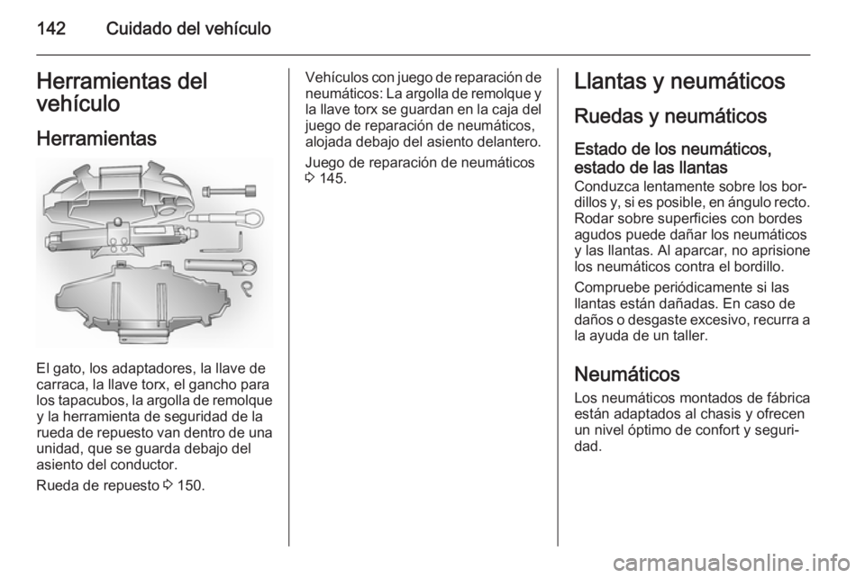 OPEL VIVARO 2014  Manual de Instrucciones (in Spanish) 142Cuidado del vehículoHerramientas del
vehículo
Herramientas
El gato, los adaptadores, la llave de
carraca, la llave torx, el gancho para
los tapacubos, la argolla de remolque y la herramienta de s
