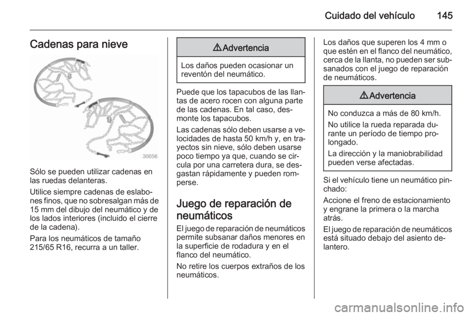 OPEL VIVARO 2014  Manual de Instrucciones (in Spanish) Cuidado del vehículo145Cadenas para nieve
Sólo se pueden utilizar cadenas en
las ruedas delanteras.
Utilice siempre cadenas de eslabo‐
nes finos, que no sobresalgan más de 15 mm del dibujo del ne