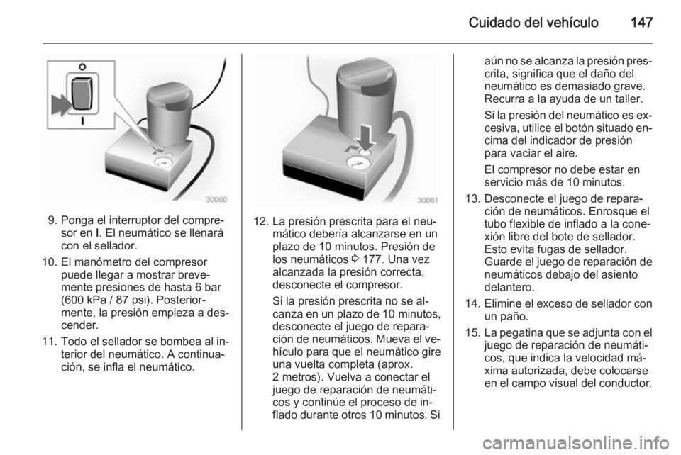 OPEL VIVARO 2014  Manual de Instrucciones (in Spanish) Cuidado del vehículo147
9. Ponga el interruptor del compre‐sor en  I. El neumático se llenará
con el sellador.
10. El manómetro del compresor puede llegar a mostrar breve‐
mente presiones de h