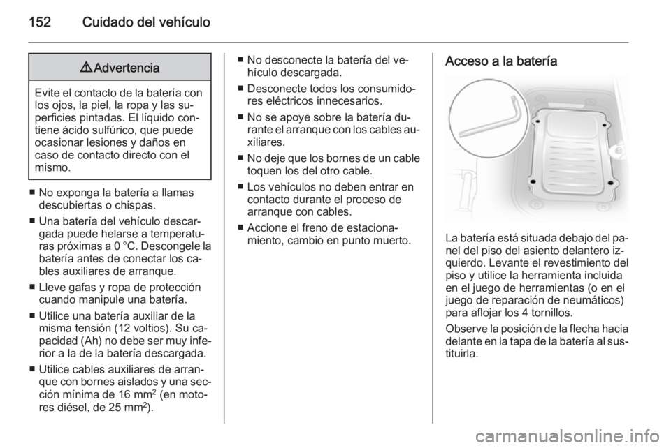 OPEL VIVARO 2014  Manual de Instrucciones (in Spanish) 152Cuidado del vehículo9Advertencia
Evite el contacto de la batería con
los ojos, la piel, la ropa y las su‐
perficies pintadas. El líquido con‐
tiene ácido sulfúrico, que puede
ocasionar les