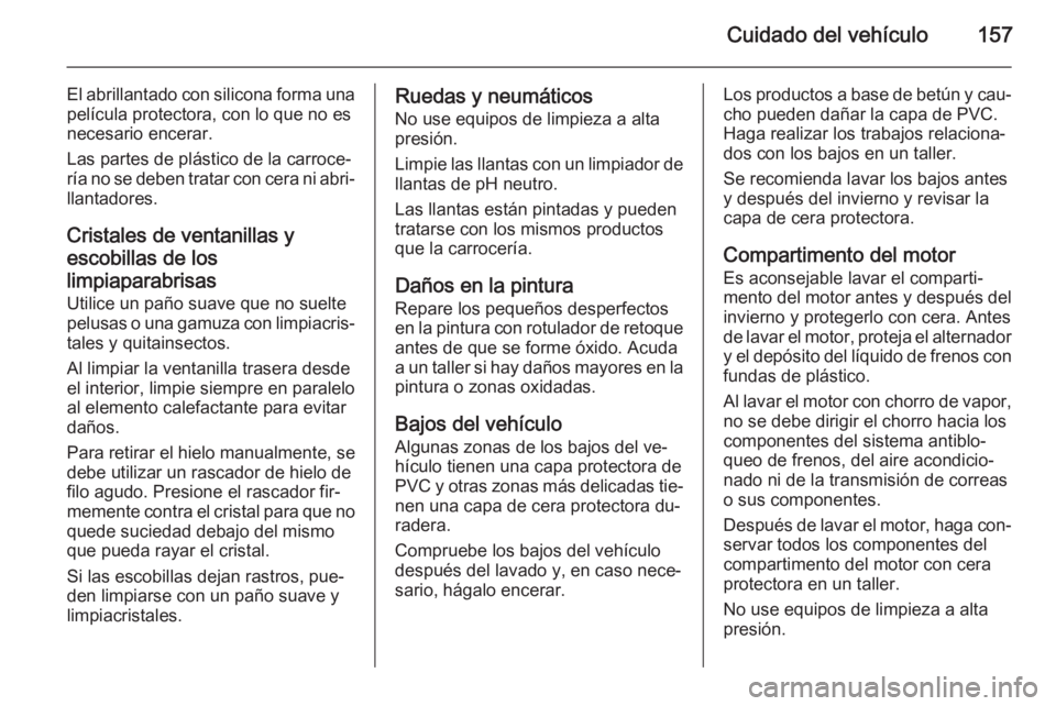OPEL VIVARO 2014  Manual de Instrucciones (in Spanish) Cuidado del vehículo157
El abrillantado con silicona forma unapelícula protectora, con lo que no es
necesario encerar.
Las partes de plástico de la carroce‐
ría no se deben tratar con cera ni ab