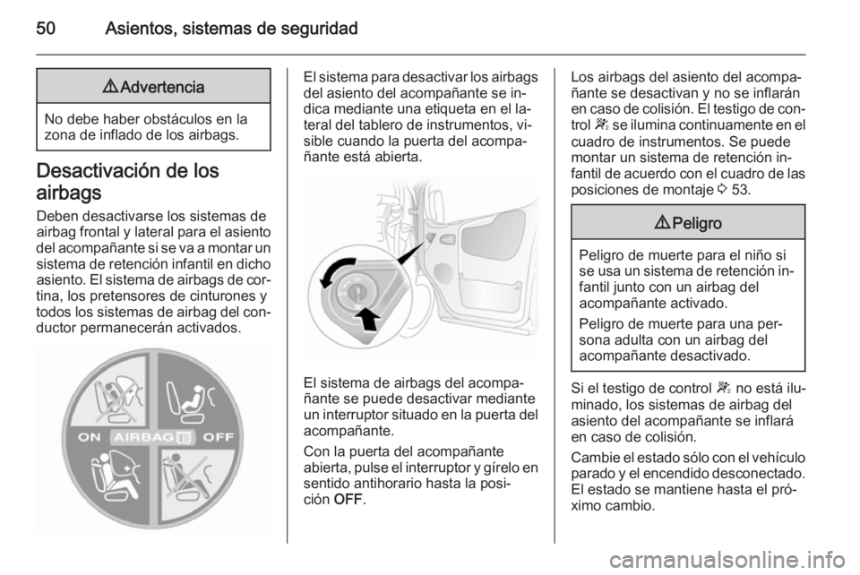 OPEL VIVARO 2014  Manual de Instrucciones (in Spanish) 50Asientos, sistemas de seguridad9Advertencia
No debe haber obstáculos en la
zona de inflado de los airbags.
Desactivación de los
airbags Deben desactivarse los sistemas de
airbag frontal y lateral 
