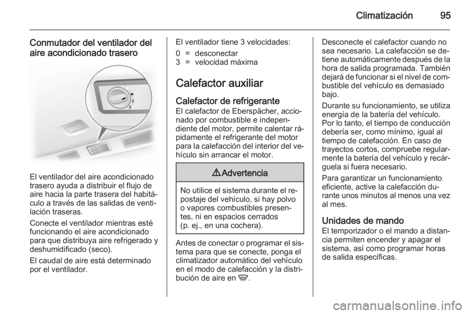OPEL VIVARO 2014  Manual de Instrucciones (in Spanish) Climatización95
Conmutador del ventilador del
aire acondicionado trasero
El ventilador del aire acondicionado
trasero ayuda a distribuir el flujo de
aire hacia la parte trasera del habitá‐
culo a 