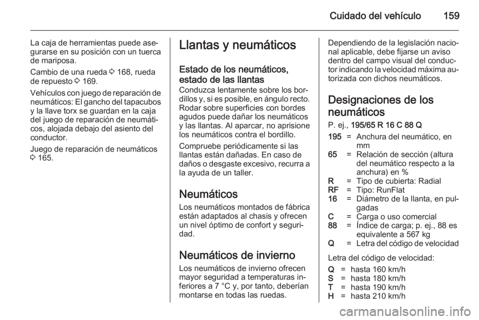 OPEL VIVARO B 2014.5  Manual de Instrucciones (in Spanish) Cuidado del vehículo159
La caja de herramientas puede ase‐
gurarse en su posición con un tuerca
de mariposa.
Cambio de una rueda  3 168, rueda
de repuesto  3 169.
Vehículos con juego de reparaci