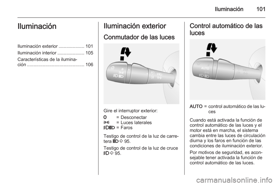 OPEL VIVARO B 2015.5  Manual de Instrucciones (in Spanish) Iluminación101IluminaciónIluminación exterior .................... 101
Iluminación interior ..................... 105
Características de la ilumina‐
ción ......................................