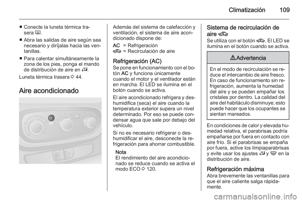 OPEL VIVARO B 2015.5 Manual de Instrucciones (in Spanish) Climatización109
■ Conecte la luneta térmica tra‐sera Ü.
■ Abra las salidas de aire según sea necesario y diríjalas hacia las ven‐
tanillas.
■ Para calentar simultáneamente la zona de OPEL VIVARO B 2015.5 Manual de Instrucciones (in Spanish) Climatización109
■ Conecte la luneta térmica tra‐sera Ü.
■ Abra las salidas de aire según sea necesario y diríjalas hacia las ven‐
tanillas.
■ Para calentar simultáneamente la zona de
