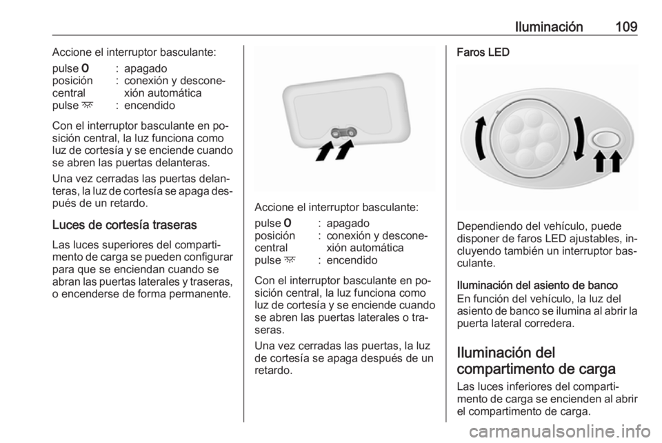 OPEL VIVARO B 2016.5  Manual de Instrucciones (in Spanish) Iluminación109Accione el interruptor basculante:pulse 7:apagadoposición
central:conexión y descone‐ xión automáticapulse  d:encendido
Con el interruptor basculante en po‐
sición central, la 