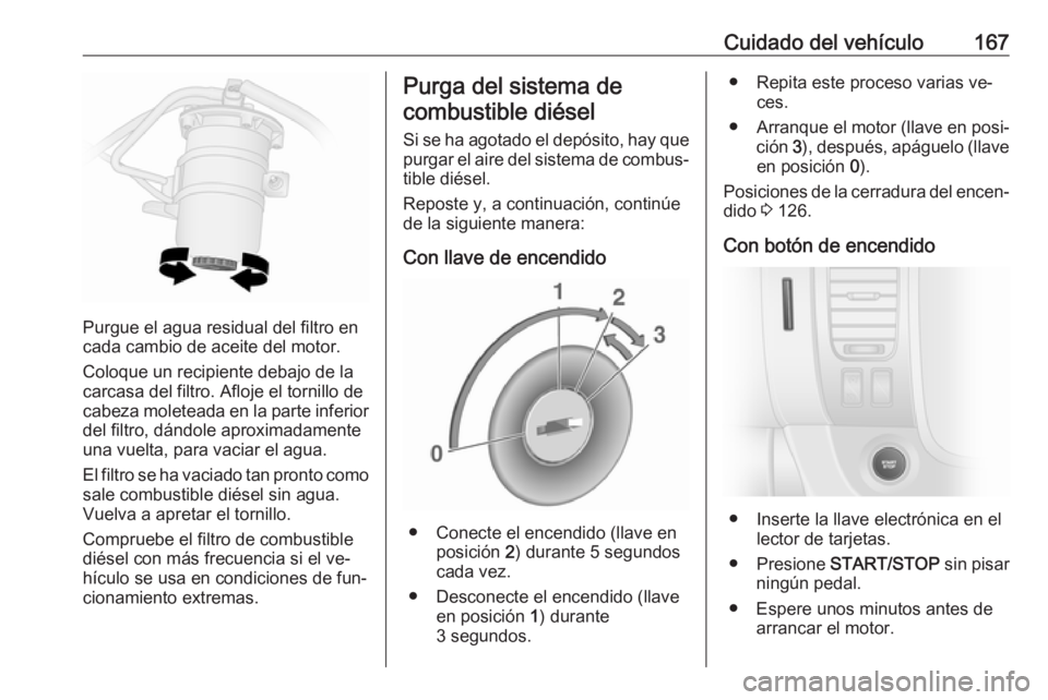 OPEL VIVARO B 2016.5  Manual de Instrucciones (in Spanish) Cuidado del vehículo167
Purgue el agua residual del filtro en
cada cambio de aceite del motor.
Coloque un recipiente debajo de la
carcasa del filtro. Afloje el tornillo de
cabeza moleteada en la part