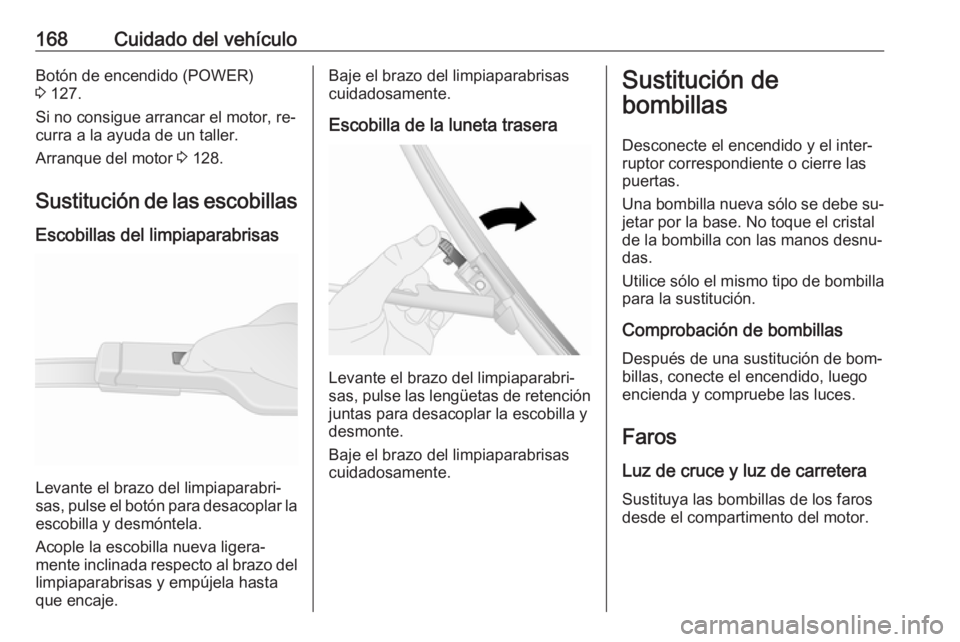 OPEL VIVARO B 2016.5  Manual de Instrucciones (in Spanish) 168Cuidado del vehículoBotón de encendido (POWER)
3  127.
Si no consigue arrancar el motor, re‐
curra a la ayuda de un taller.
Arranque del motor  3 128.
Sustitución de las escobillas
Escobillas 