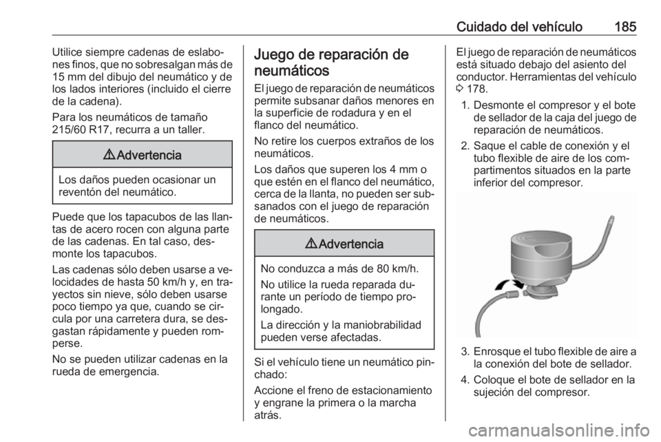 OPEL VIVARO B 2016.5  Manual de Instrucciones (in Spanish) Cuidado del vehículo185Utilice siempre cadenas de eslabo‐
nes finos, que no sobresalgan más de 15 mm del dibujo del neumático y de
los lados interiores (incluido el cierre
de la cadena).
Para los