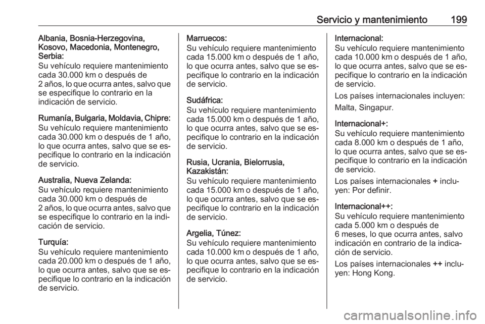 OPEL VIVARO B 2016.5  Manual de Instrucciones (in Spanish) Servicio y mantenimiento199Albania, Bosnia-Herzegovina,
Kosovo, Macedonia, Montenegro,
Serbia:
Su vehículo requiere mantenimiento
cada 30.000 km o después de
2 años, lo que ocurra antes, salvo que
