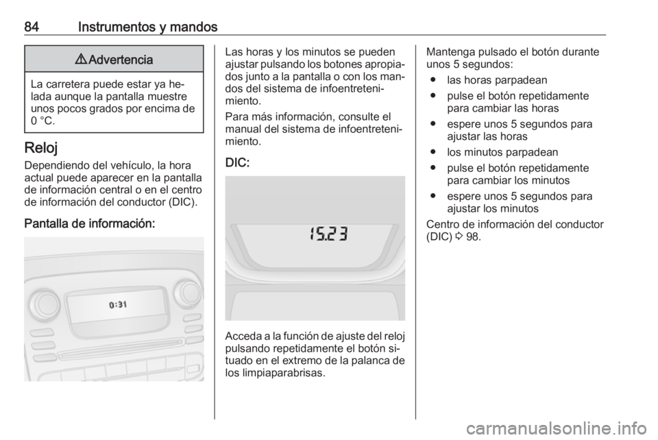 OPEL VIVARO B 2016.5  Manual de Instrucciones (in Spanish) 84Instrumentos y mandos9Advertencia
La carretera puede estar ya he‐
lada aunque la pantalla muestre unos pocos grados por encima de 0 °C.
Reloj
Dependiendo del vehículo, la hora
actual puede apare