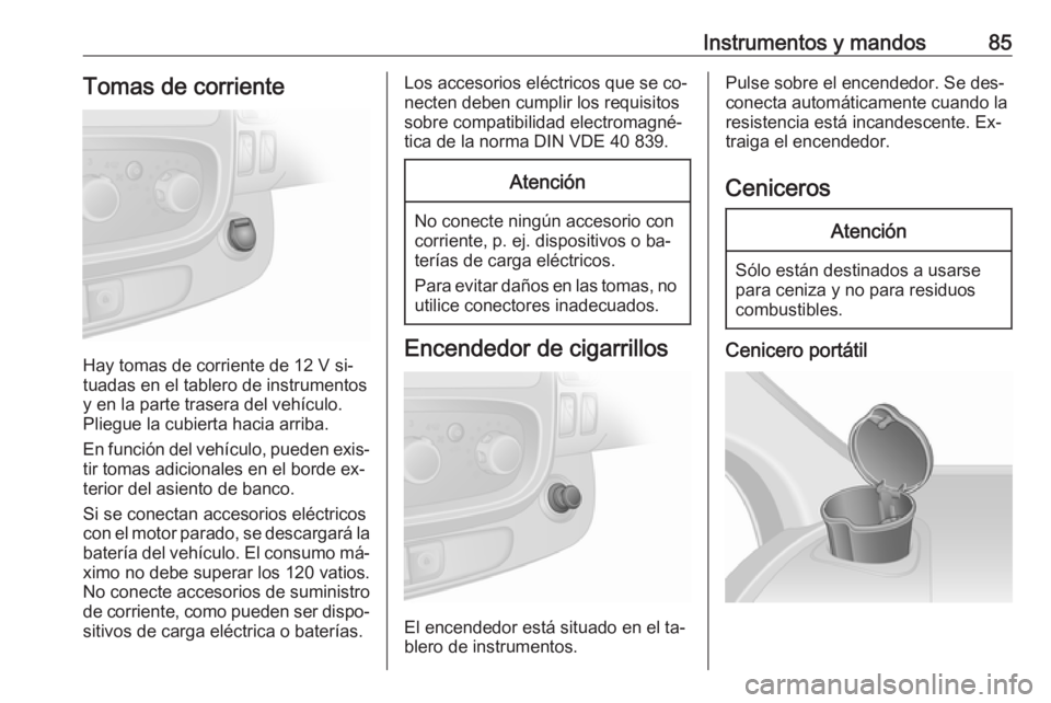 OPEL VIVARO B 2016.5  Manual de Instrucciones (in Spanish) Instrumentos y mandos85Tomas de corriente
Hay tomas de corriente de 12 V si‐
tuadas en el tablero de instrumentos
y en la parte trasera del vehículo.
Pliegue la cubierta hacia arriba.
En función d