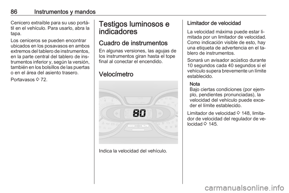 OPEL VIVARO B 2016.5  Manual de Instrucciones (in Spanish) 86Instrumentos y mandosCenicero extraíble para su uso portá‐til en el vehículo. Para usarlo, abra la tapa.
Los ceniceros se pueden encontrar
ubicados en los posavasos en ambos
extremos del tabler