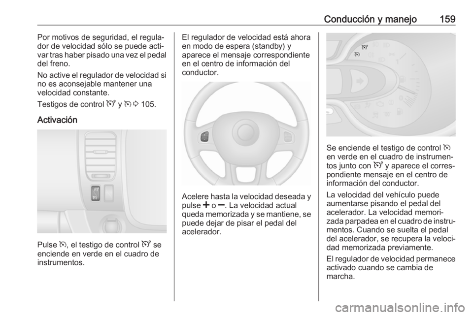 OPEL VIVARO B 2017.5 Manual de Instrucciones (in Spanish) Conducción y manejo159Por motivos de seguridad, el regula‐
dor de velocidad sólo se puede acti‐
var tras haber pisado una vez el pedal
del freno.
No active el regulador de velocidad si
no es aco OPEL VIVARO B 2017.5 Manual de Instrucciones (in Spanish) Conducción y manejo159Por motivos de seguridad, el regula‐
dor de velocidad sólo se puede acti‐
var tras haber pisado una vez el pedal
del freno.
No active el regulador de velocidad si
no es aco