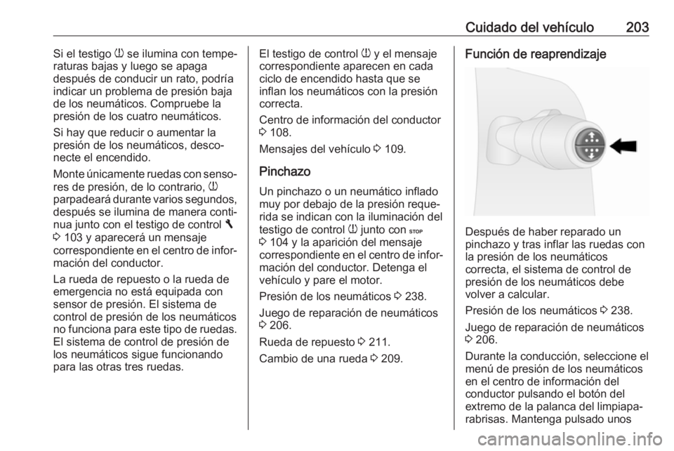 OPEL VIVARO B 2018  Manual de Instrucciones (in Spanish) Cuidado del vehículo203Si el testigo w se ilumina con tempe‐
raturas bajas y luego se apaga
después de conducir un rato, podría
indicar un problema de presión baja
de los neumáticos. Compruebe 
