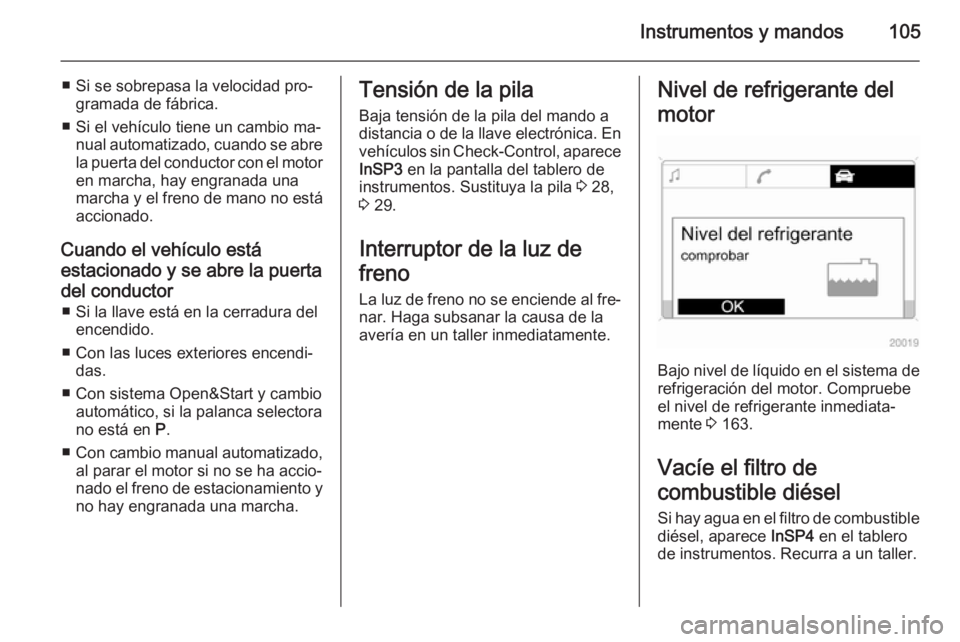 OPEL ZAFIRA B 2014  Manual de Instrucciones (in Spanish) Instrumentos y mandos105
■ Si se sobrepasa la velocidad pro‐gramada de fábrica.
■ Si el vehículo tiene un cambio ma‐ nual automatizado, cuando se abre
la puerta del conductor con el motor
en