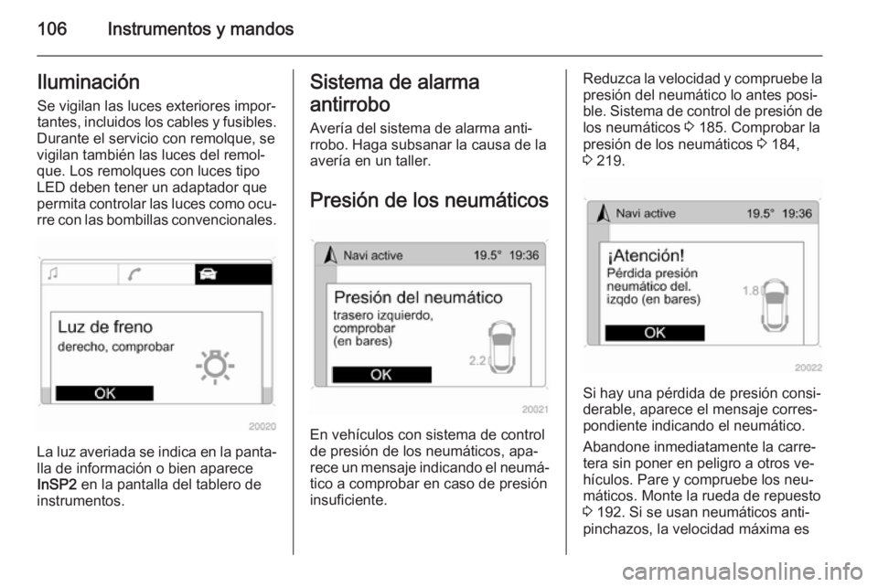 OPEL ZAFIRA B 2014  Manual de Instrucciones (in Spanish) 106Instrumentos y mandosIluminaciónSe vigilan las luces exteriores impor‐
tantes, incluidos los cables y fusibles.
Durante el servicio con remolque, se
vigilan también las luces del remol‐
que. 