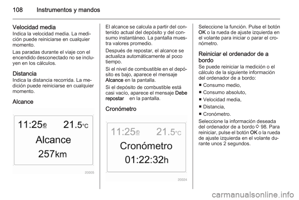 OPEL ZAFIRA B 2014  Manual de Instrucciones (in Spanish) 108Instrumentos y mandos
Velocidad media
Indica la velocidad media. La medi‐
ción puede reiniciarse en cualquier
momento.
Las paradas durante el viaje con el
encendido desconectado no se inclu‐ y