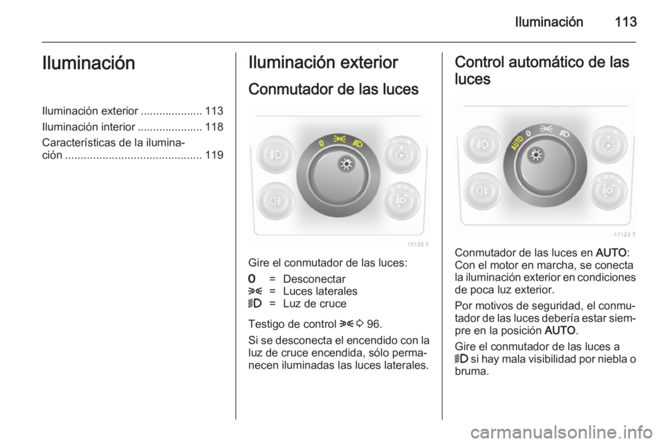 OPEL ZAFIRA B 2014  Manual de Instrucciones (in Spanish) Iluminación113IluminaciónIluminación exterior .................... 113
Iluminación interior ..................... 118
Características de la ilumina‐
ción ......................................