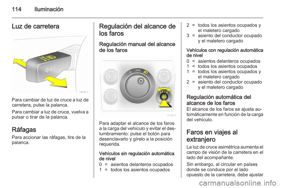 OPEL ZAFIRA B 2014  Manual de Instrucciones (in Spanish) 114IluminaciónLuz de carretera
Para cambiar de luz de cruce a luz decarretera, pulse la palanca.
Para cambiar a luz de cruce, vuelva a
pulsar o tirar de la palanca.
Ráfagas Para accionar las ráfaga