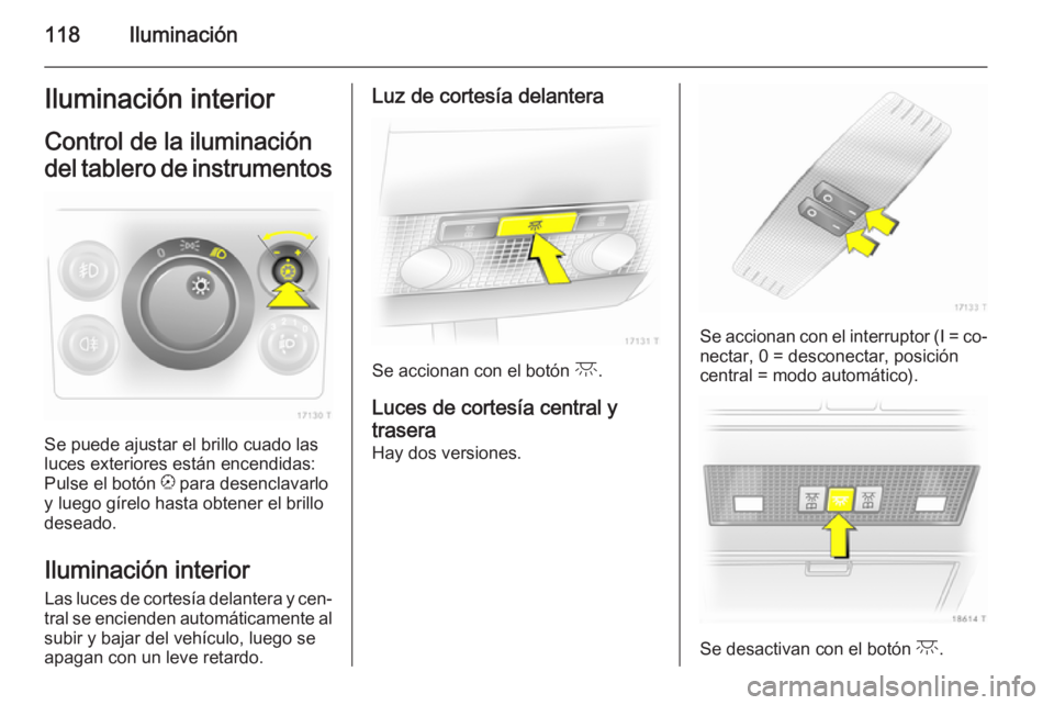 OPEL ZAFIRA B 2014  Manual de Instrucciones (in Spanish) 118IluminaciónIluminación interior
Control de la iluminación del tablero de instrumentos
Se puede ajustar el brillo cuado las
luces exteriores están encendidas:
Pulse el botón  k para desenclavar