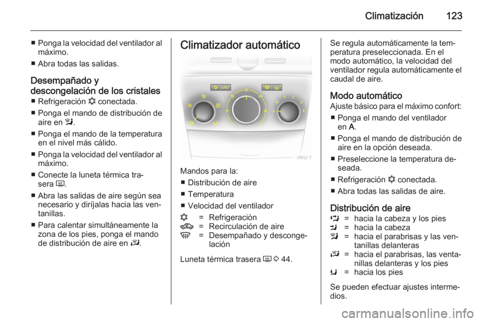 OPEL ZAFIRA B 2014  Manual de Instrucciones (in Spanish) Climatización123
■Ponga la velocidad del ventilador al
máximo.
■ Abra todas las salidas.
Desempañado y
descongelación de los cristales ■ Refrigeración  n conectada.
■ Ponga el mando de di