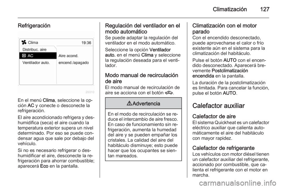OPEL ZAFIRA B 2014  Manual de Instrucciones (in Spanish) Climatización127
Refrigeración
En el menú Clima, seleccione la op‐
ción  AC y conecte o desconecte la
refrigeración.
El aire acondicionado refrigera y des‐ humidifica (seca) el aire cuando la
