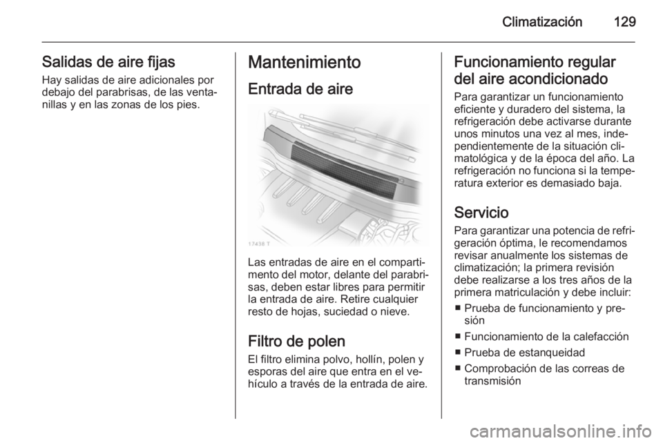 OPEL ZAFIRA B 2014  Manual de Instrucciones (in Spanish) Climatización129Salidas de aire fijas
Hay salidas de aire adicionales por
debajo del parabrisas, de las venta‐
nillas y en las zonas de los pies.Mantenimiento
Entrada de aire
Las entradas de aire e