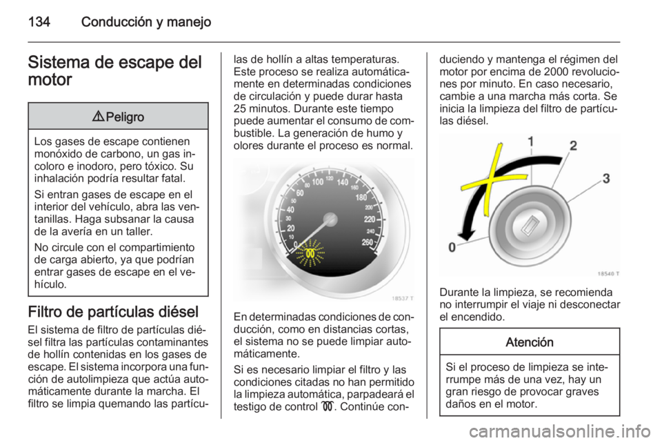 OPEL ZAFIRA B 2014  Manual de Instrucciones (in Spanish) 134Conducción y manejoSistema de escape del
motor9 Peligro
Los gases de escape contienen
monóxido de carbono, un gas in‐
coloro e inodoro, pero tóxico. Su
inhalación podría resultar fatal.
Si e