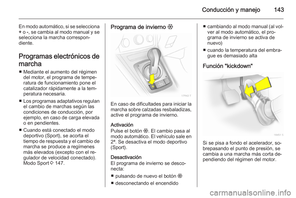 OPEL ZAFIRA B 2014  Manual de Instrucciones (in Spanish) Conducción y manejo143
En modo automático, si se selecciona+  o  -, se cambia al modo manual y se
selecciona la marcha correspon‐
diente.
Programas electrónicos de
marcha ■ Mediante el aumento 