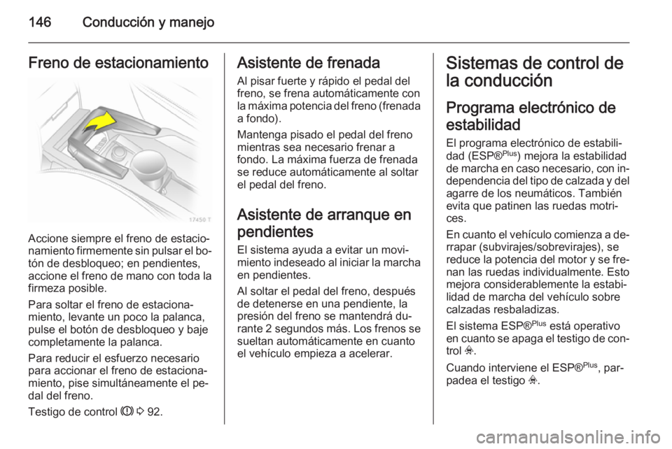 OPEL ZAFIRA B 2014  Manual de Instrucciones (in Spanish) 146Conducción y manejoFreno de estacionamiento
Accione siempre el freno de estacio‐
namiento firmemente sin pulsar el bo‐
tón de desbloqueo; en pendientes,
accione el freno de mano con toda la f